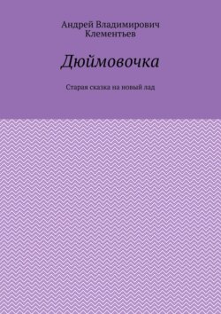 Дюймовочка. Старая сказка на&nbsp;новый&nbsp;лад