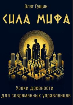 Сила мифа. Уроки древности для современных управленцев
