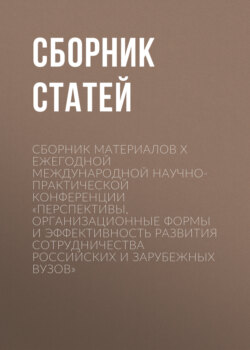 Сборник материалов X Ежегодной международной научно-практической конференции «Перспективы, организационные формы и эффективность развития сотрудничества российских и зарубежных вузов»