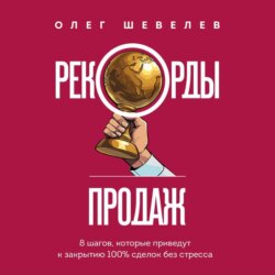 Рекорды продаж. 8 шагов, которые приведут к закрытию 100% сделок без стресса