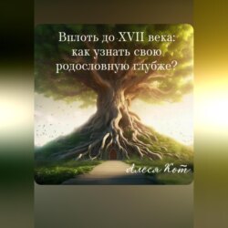 Вплоть до XVII века: как узнать свою родословную глубже?