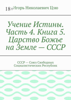 Учение Истины. Часть 4. Книга 5. Царство Божье на Земле – СССР. СССР – Союз Свободных Социалистических Республик