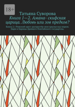 Книга 1—2. Амана- скифская царица. Любовь или зов предков? Книга 2.» Римский орел» распростёр свои крылья над миром. Цари и Царицы Древнего Понтийского государтсва.
