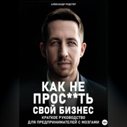Как не прос**ть свой бизнес. Краткое руководство для предпринимателей с мозгами.