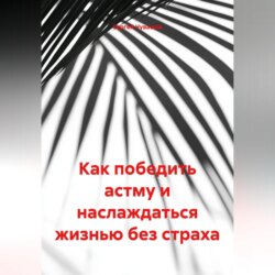 Как победить астму и наслаждаться жизнью без страха