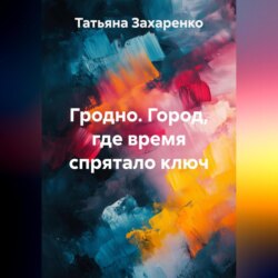 Гродно. Город, где время спрятало ключ