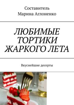 Любимые тортики жаркого лета. Вкуснейшие десерты