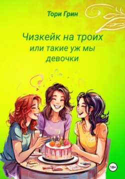 Чизкейк на троих, или Такие уж мы девочки