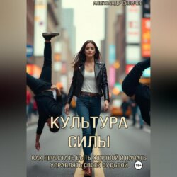 Культура силы: как перестать быть жертвой и начать управлять своей судьбой