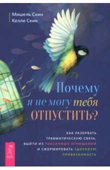 Почему я не могу тебя отпустить? Как разорвать травматическую связь, выйти из токсичных отношений