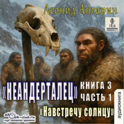 Неандерталец. Книга 3. Навстречу солнцу (часть 1)