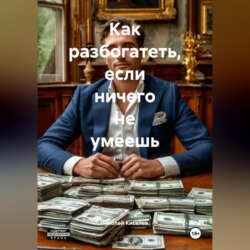 Как разбогатеть если ничего не умеешь.