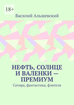 Нефть, солнце и валенки – премиум. Сатира, фантастика, фэнтези