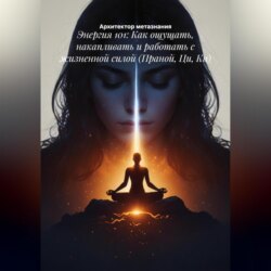 Энергия 101: Как ощущать, накапливать и работать с жизненной силой (Праной, Ци, Ки)