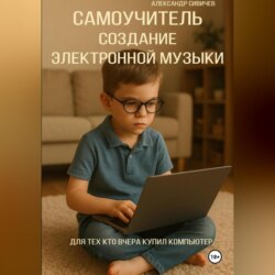 Самоучитель: Создание электронной музыки. Для тех, кто вчера купил компьютер