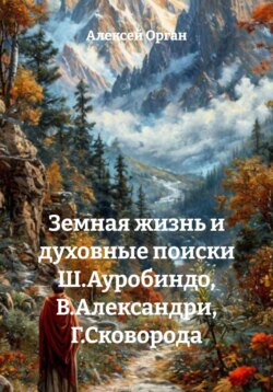 Земная жизнь и духовные поиски Ш. Ауробиндо, В. Александри, Г. Сковороды