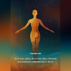 Тело как храм, тело как друг: Основы осознанного отношения к телу
