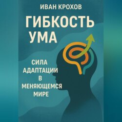Гибкость ума: сила адаптации в меняющемся мире