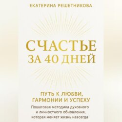 СЧАСТЬЕ ЗА 40 ДНЕЙ. ПУТЬ К ЛЮБВИ, ГАРМОНИИ И УСПЕХУ. Пошаговая методика духовного и личностного обновления, которая меняет жизнь навсегда.