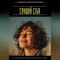 Слушай себя. Как принимать решения в согласии с собой