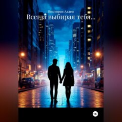 Всегда выбирая тебя&hellip;