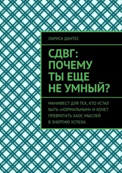 СДВГ: почему ты еще не умный? Манифест для тех, кто устал быть «нормальным» и хочет превратить хаос мыслей в энергию успеха.