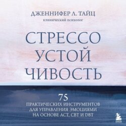 Стрессоустойчивость. 75 практических инструментов для управления эмоциями на основе АСТ, CBT и DBT