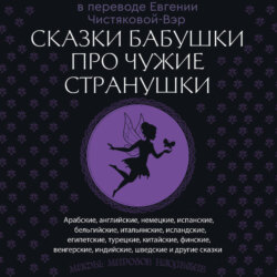 Сказки бабушки про чужие странушки. Арабские, английские, немецкие, испанские, бельгийские, итальянские, исландские, египетские, турецкие, китайские, финские, венгерские, индийские, шведские и другие сказки