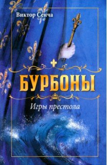 Бурбоны. Игры престола. Роман-хроника галантной эпохи Людовиков и Великой французской революции