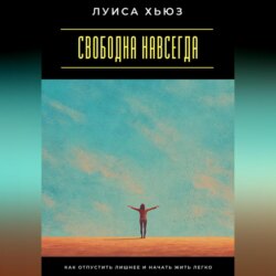 Свободна навсегда. Как отпустить лишнее и начать жить легко