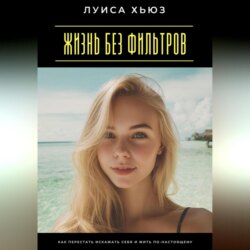 Жизнь без фильтров. Как перестать искажать себя и жить по-настоящему