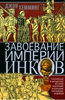 Завоевание империи инков. Трагическая и загадочная история покорения испанцами перуанских индейцев