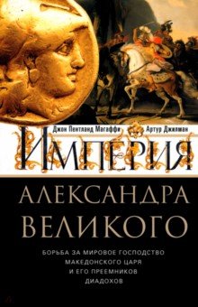 Империя Александра Великого Борьба за мировое господство македонского царя и его преемников диадохов