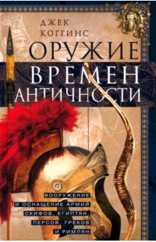 Оружие времен Античности. Вооружение и оснащение армий скифов, египтян, персов, греков и римлян