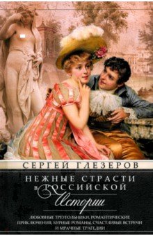 Нежные страсти в российской истории. Любовные треугольники, романтические приключения, бурные романы