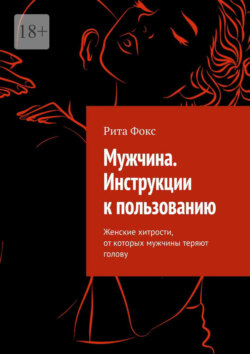 Мужчина. Инструкции к&nbsp;пользованию. Женские хитрости, от&nbsp;которых мужчины теряют голову
