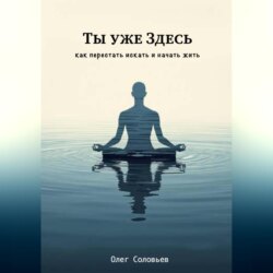 Ты уже Здесь. Как перестать искать и начать жить