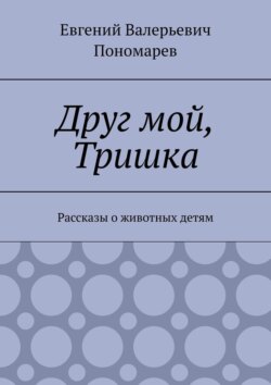 Друг мой, Тришка. Рассказы о животных детям