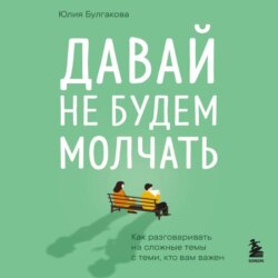 Давай не будем молчать. Как разговаривать на сложные темы с теми, кто вам важен