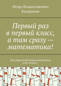 Первый раз в первый класс, а там сразу – математика! Для родителей первоклассников и не только…