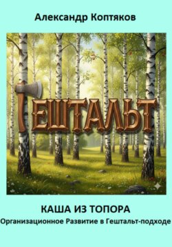 Каша из топора. Организационное Развитие в Гештальт-подходе