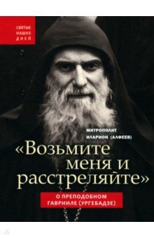 "Возьмите меня и расстреляйте". О преподобном Гаврииле (Ургебадзе)