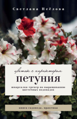 Петуния. Цветок с характером. Шпаргалка-трекер по выращиванию цветочных водопадов