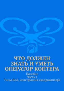 Что должен знать и уметь оператор коптера. Пособие. Часть 1. Типы БЛА, конструкция квадрокоптера