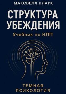 Структура убеждения. Учебник по НЛП. Серия &laquo;Тёмная психология&raquo;