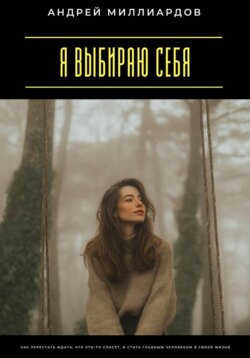 Я выбираю себя. Как перестать ждать, что кто-то спасёт, и стать главным человеком в своей жизни