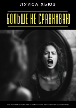 Больше не сравниваю. Как перестать мерить себя чужой жизнью и почувствовать свою ценность