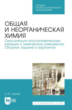 Общая и неорганическая химия. Окислительно-восстановительные реакции и химическое равновесие. Сборник заданий и вариантов. Учебное пособие для СПО. 2-е издание, стереотипное