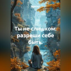 Ты не слишком: разреши себе быть.