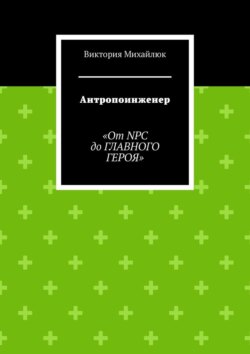 Антропоинженер. От&nbsp;NPC до&nbsp;главного героя